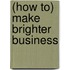 (How to) Make Brighter Business