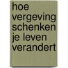 Hoe vergeving schenken je leven verandert door Wilkin van de Kamp