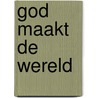 God maakt de wereld by Willemijn de Weerd