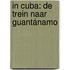 In Cuba: De trein naar Guantánamo