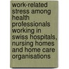 Work-related stress among health professionals working in Swiss hospitals, nursing homes and home care organisations door Karin Anne Peter