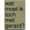 Wat moet ik toch met Gerard? door Wim H.M. Geerts