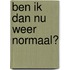 Ben ik dan nu weer normaal?