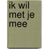 Ik wil met je mee