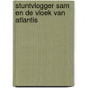 Stuntvlogger Sam en de vloek van Atlantis door Wilbert van der Steen