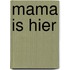 Mama is hier
