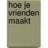 Hoe je vrienden maakt