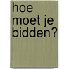Hoe moet je bidden? by Pete Greig