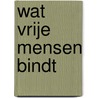 Wat vrije mensen bindt by Boris van der Ham