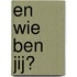 En wie ben jij?