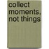 Collect moments, not things