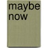 Maybe now