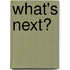 What's Next?