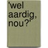 'Wel aardig, nou?'