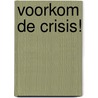 Voorkom de crisis! door Ton Boot
