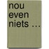 NOU EVEN NIETS …