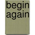 Begin again
