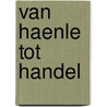 Van Haenle tot Handel by Piet Hubers