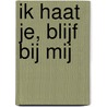 Ik haat je, blijf bij mij by Annemieke Terpstra 