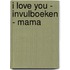 I love you - invulboeken - Mama