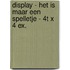 Display - Het is maar een spelletje - 4T x 4 ex.