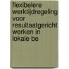 Flexibelere werktijdregeling voor resultaatgericht werken in lokale be by Unknown