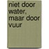 Niet door water, maar door vuur