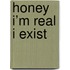 Honey I’m real I exist