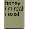 Honey I’m real I exist by Barbara Claes