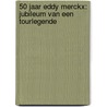 50 JAAR EDDY MERCKX: JUBILEUM VAN EEN TOURLEGENDE door Onbekend