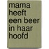 Mama heeft een beer in haar hoofd