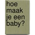 Hoe maak je een baby?