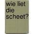Wie liet die scheet?