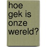 Hoe gek is onze wereld? door Spectra Verstraelen