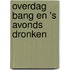 Overdag bang en 's avonds dronken