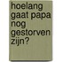 Hoelang gaat papa nog gestorven zijn?