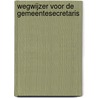 Wegwijzer voor de Gemeentesecretaris by Irma Woestenberg