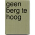 GEEN BERG TE HOOG