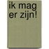 Ik mag er zijn!