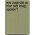 Wie Zegt Dat Je Hier Niet Mag Spelen?