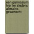 Een Gijmnasium hier ter stede is alleszins gewenscht
