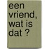 Een vriend, wat is dat ?