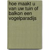 Hoe maakt u van uw tuin of balkon een vogelparadijs by Nico de Haan