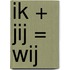 ik + jij = wij