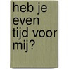 Heb je even tijd voor mij? by Marja Meijer