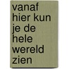 Vanaf hier kun je de hele wereld zien by Maartje Kuiper