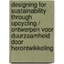 Designing for sustainability through upcycling / Ontwerpen voor duurzaamheid door herontwikkeling