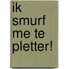 Ik smurf me te pletter! by Peyo
