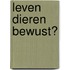 Leven dieren bewust?