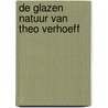 DE GLAZEN NATUUR VAN THEO VERHOEFF door Theo Verhoeff